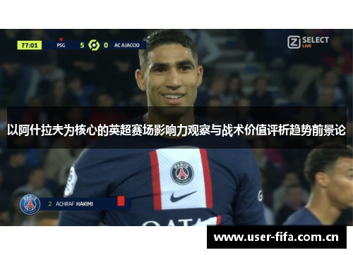 以阿什拉夫为核心的英超赛场影响力观察与战术价值评析趋势前景论