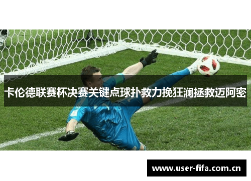 卡伦德联赛杯决赛关键点球扑救力挽狂澜拯救迈阿密